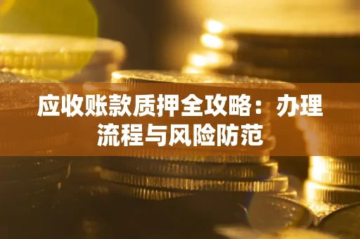 北京应收账款质押全攻略：办理流程与风险防范