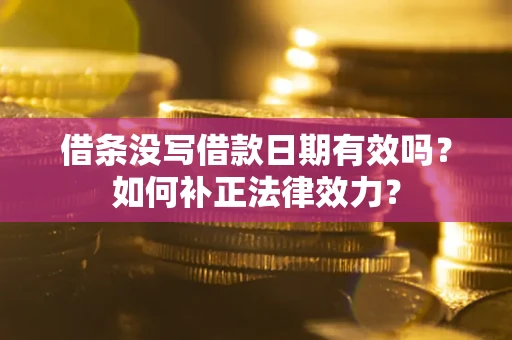 北京借条没写借款日期有效吗？如何补正法律效力？
