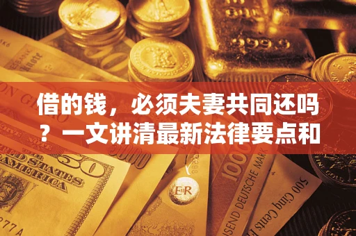 北京借的钱，必须夫妻共同还吗？一文讲清最新法律要点和避坑指南