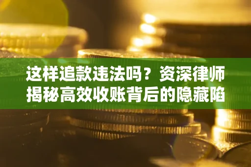 北京这样追款违法吗？资深律师揭秘高效收账背后的隐藏陷阱