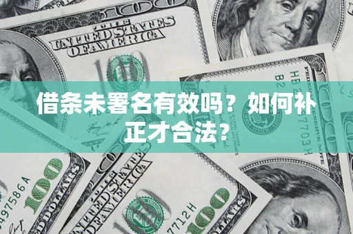 北京借条未署名有效吗？如何补正才合法？