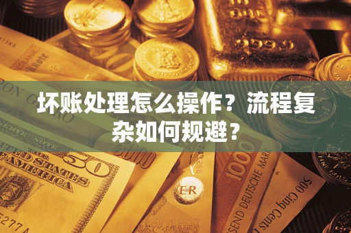 北京坏账处理怎么操作？流程复杂如何规避？
