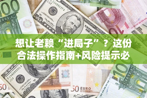北京想让老赖“进局子”？这份合法操作指南+风险提示必须看！