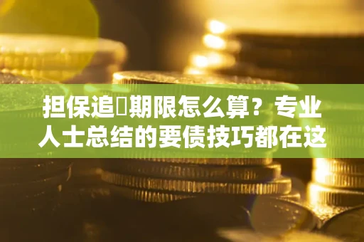 北京担保追償期限怎么算？专业人士总结的要债技巧都在这里了