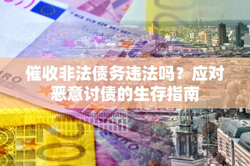 北京催收非法债务违法吗？应对恶意讨债的生存指南