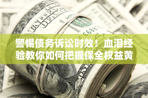 北京警惕债务诉讼时效！血泪经验教你如何把握保全权益黄金期