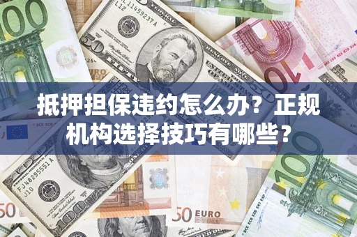 北京抵押担保违约怎么办？正规机构选择技巧有哪些？