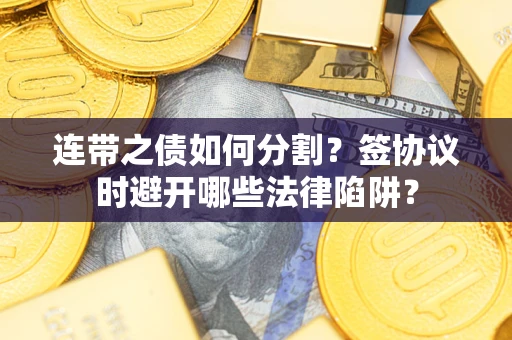 北京连带之债如何分割？签协议时避开哪些法律陷阱？