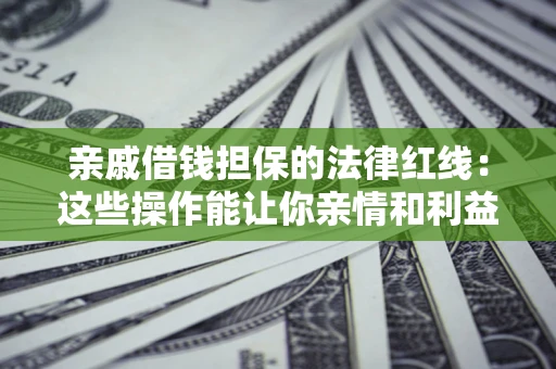 北京亲戚借钱担保的法律红线：这些操作能让你亲情和利益两不误