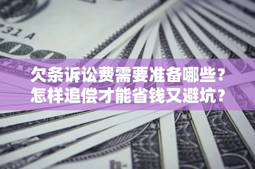 北京欠条诉讼费需要准备哪些？怎样追偿才能省钱又避坑？
