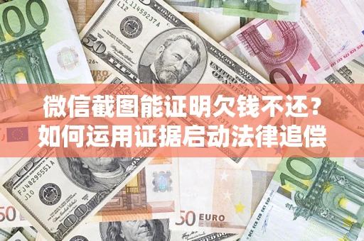 北京微信截图能证明欠钱不还？如何运用证据启动法律追偿程序？