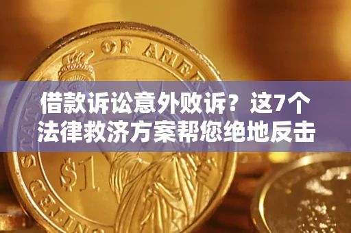 北京借款诉讼意外败诉？这7个法律救济方案帮您绝地反击！