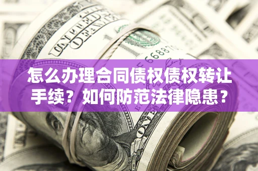 北京怎么办理合同债权债权转让手续？如何防范法律隐患？