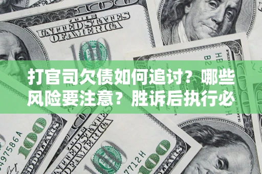北京打官司欠债如何追讨？哪些风险要注意？胜诉后执行必看！