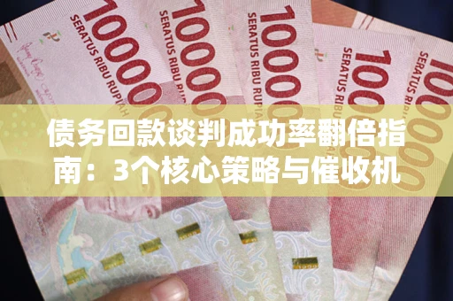 北京债务回款谈判成功率翻倍指南：3个核心策略与催收机构避坑法则