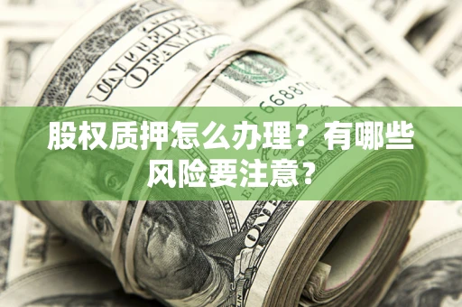 北京股权质押怎么办理？有哪些风险要注意？