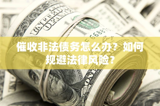 北京催收非法债务怎么办？如何规避法律风险？