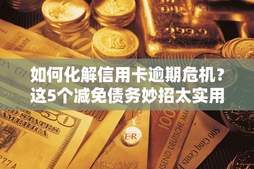 北京如何化解信用卡逾期危机？这5个减免债务妙招太实用