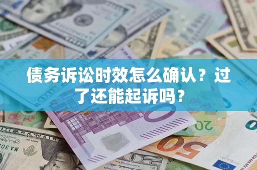 北京债务诉讼时效怎么确认？过了还能起诉吗？