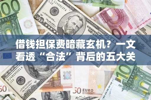 北京借钱担保费暗藏玄机？一文看透“合法”背后的五大关键陷阱