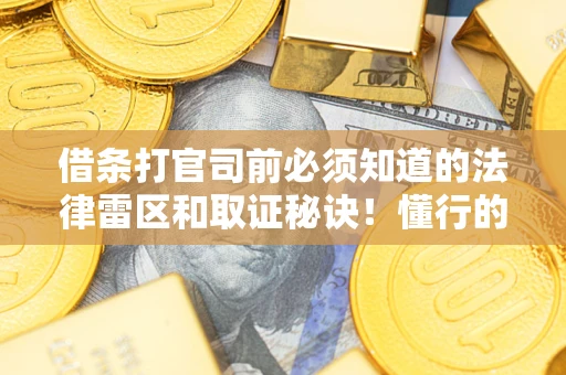 北京借条打官司前必须知道的法律雷区和取证秘诀！懂行的人已经留好这些证据