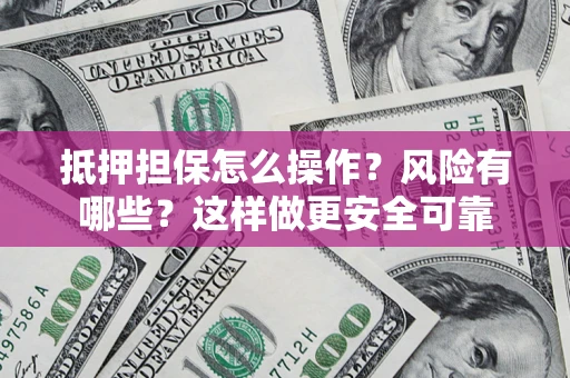 北京抵押担保怎么操作？风险有哪些？这样做更安全可靠