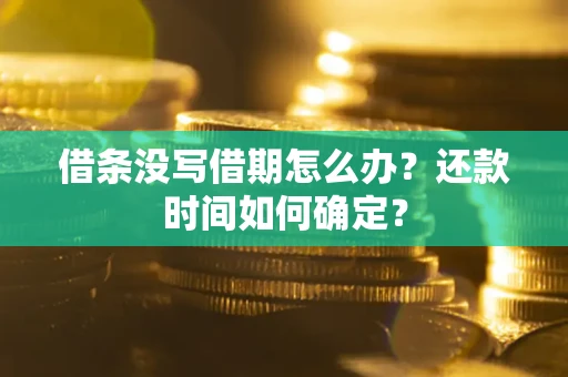 北京借条没写借期怎么办？还款时间如何确定？