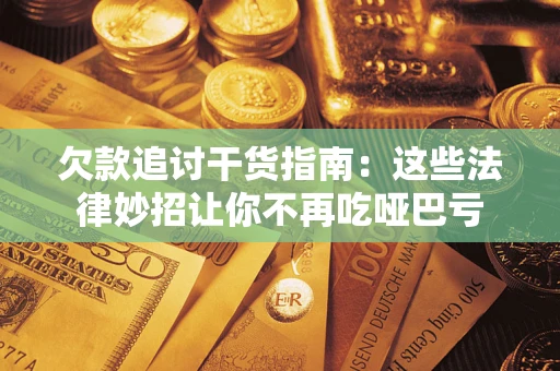 北京欠款追讨干货指南：这些法律妙招让你不再吃哑巴亏