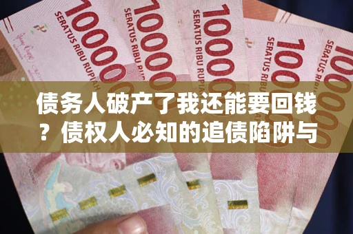 北京债务人破产了我还能要回钱？债权人必知的追债陷阱与破局之道