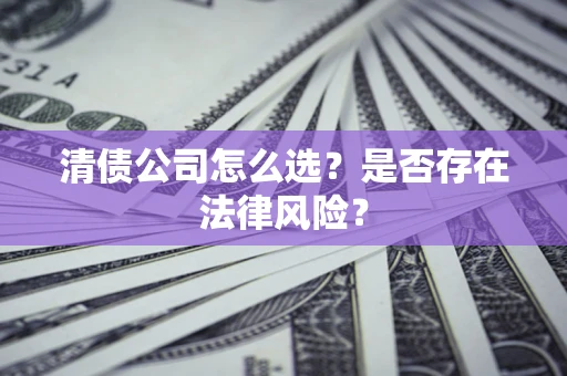 北京清债公司怎么选？是否存在法律风险？