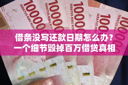 北京借条没写还款日期怎么办？一个细节毁掉百万借贷真相