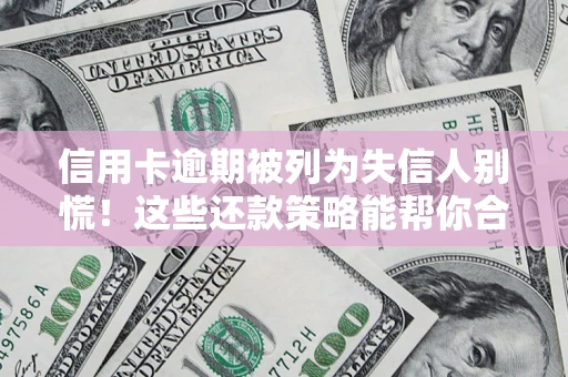 北京信用卡逾期被列为失信人别慌！这些还款策略能帮你合法止损