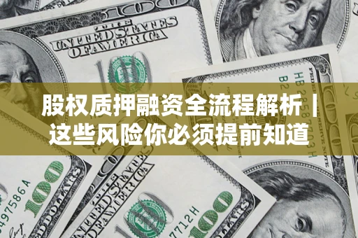 北京股权质押融资全流程解析｜这些风险你必须提前知道