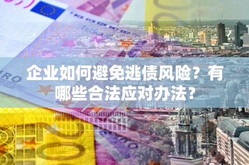 北京企业如何避免逃债风险？有哪些合法应对办法？