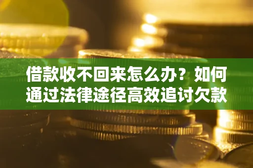 北京借款收不回来怎么办?如何通过法律途径高效追讨欠款? 北京借款收不回来怎么办?如何通过法律途径高效追讨欠款?