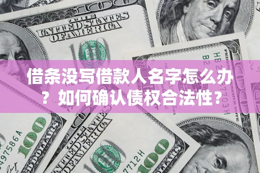 北京借条没写借款人名字怎么办？如何确认债权合法性？