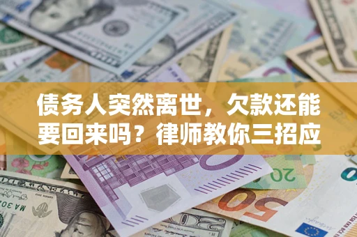 北京债务人突然离世，欠款还能要回来吗？律师教你三招应对
