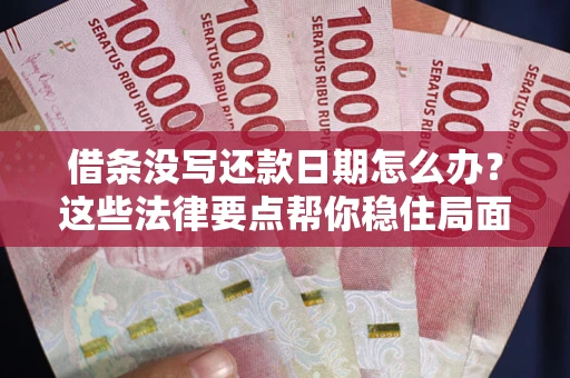 北京借条没写还款日期怎么办？这些法律要点帮你稳住局面