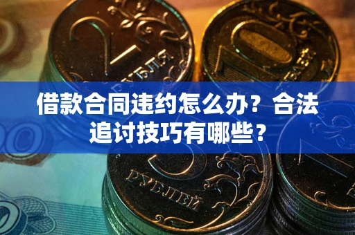 北京借款合同违约怎么办？合法追讨技巧有哪些？