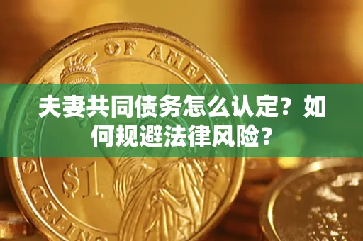 北京夫妻共同债务怎么认定？如何规避法律风险？