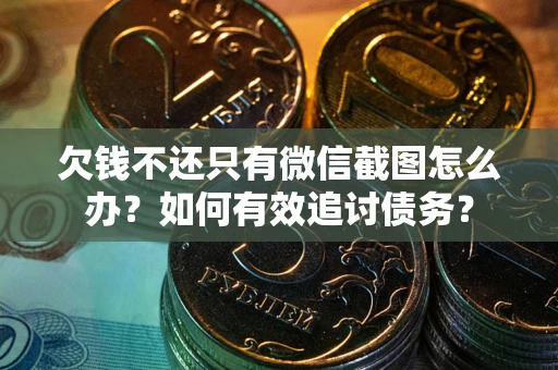 北京欠钱不还只有微信截图怎么办？如何有效追讨债务？