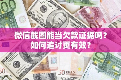 北京微信截图能当欠款证据吗？如何追讨更有效？