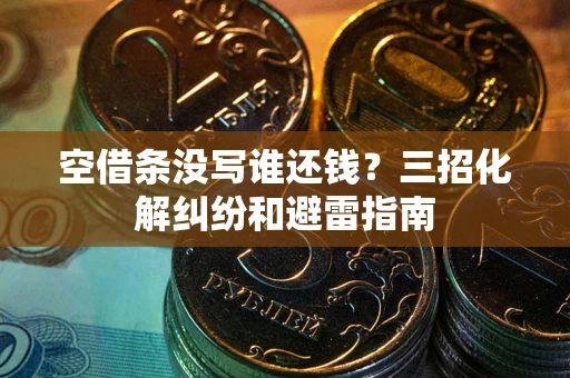 北京空借条没写谁还钱？三招化解纠纷和避雷指南