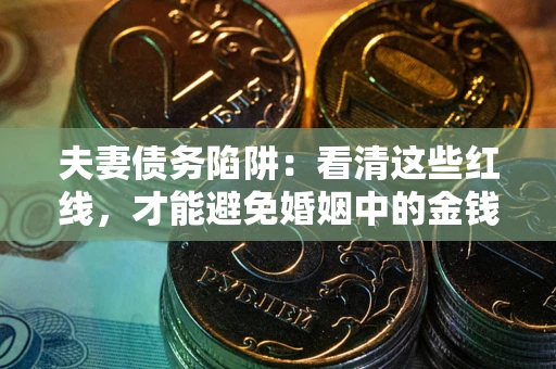 北京夫妻债务陷阱：看清这些红线，才能避免婚姻中的金钱危机