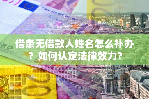 北京借条无借款人姓名怎么补办？如何认定法律效力？