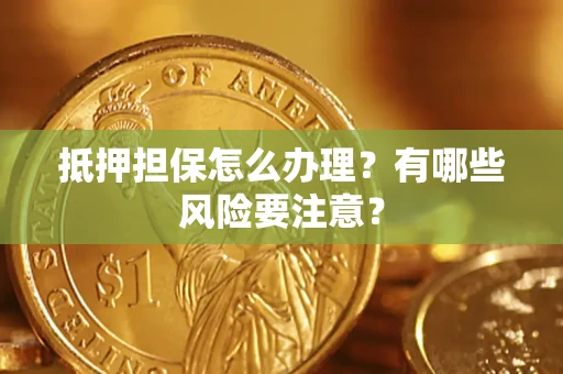 北京抵押担保怎么办理？有哪些风险要注意？