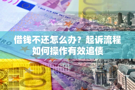北京借钱不还怎么办？起诉流程如何操作有效追债