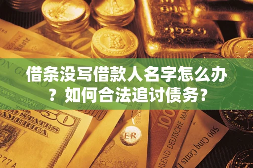 北京借条没写借款人名字怎么办？如何合法追讨债务？