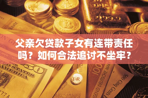 北京父亲欠贷款子女有连带责任吗？如何合法追讨不坐牢？