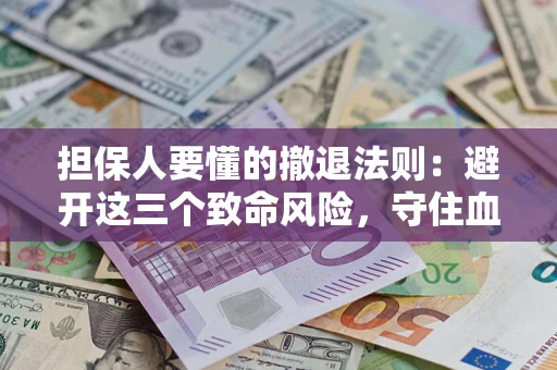 北京担保人要懂的撤退法则：避开这三个致命风险，守住血汗钱